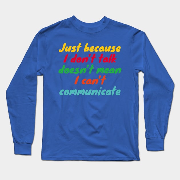 Just Because I Don't Talk Doesn't mean I can't Communicate - Communication for the Non-Verbal Long Sleeve T-Shirt by YourGoods